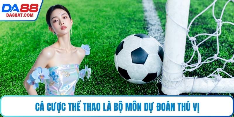 Cá cược thể thao là bộ môn dự đoán thú vị