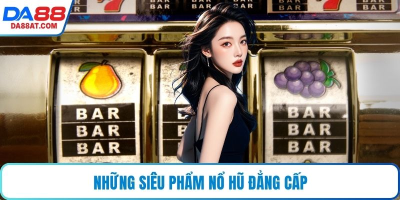 Những siêu phẩm nổ hũ đẳng cấp