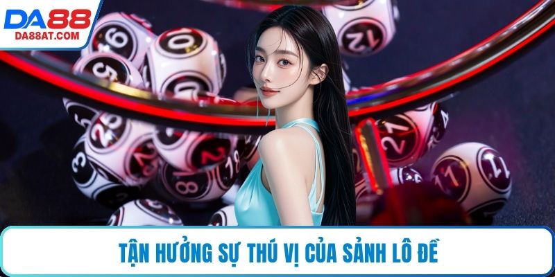 Tận hưởng sự thú vị của sảnh lô đề