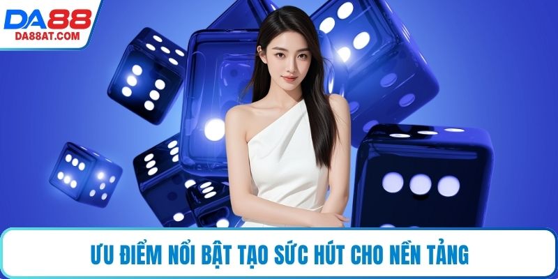Ưu điểm nổi bật tạo sức hút cho nền tảng